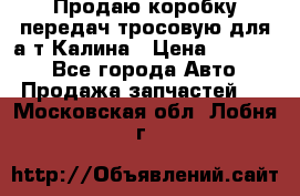 Продаю коробку передач тросовую для а/т Калина › Цена ­ 20 000 - Все города Авто » Продажа запчастей   . Московская обл.,Лобня г.